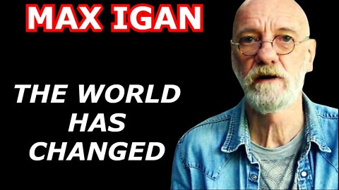 MAX IGAN UPDATE 4/30/22: THE WORLD HAS CHANGED