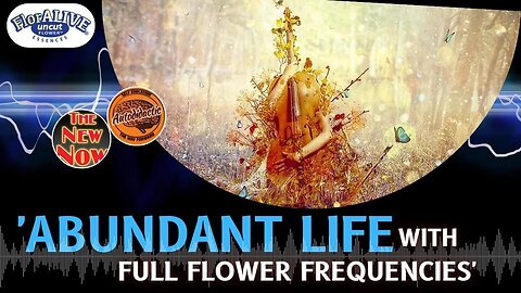 Abundant Life and Full Flower Frequencies