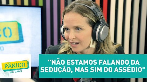 "Não estamos falando da sedução, mas sim do assédio" | Pânico