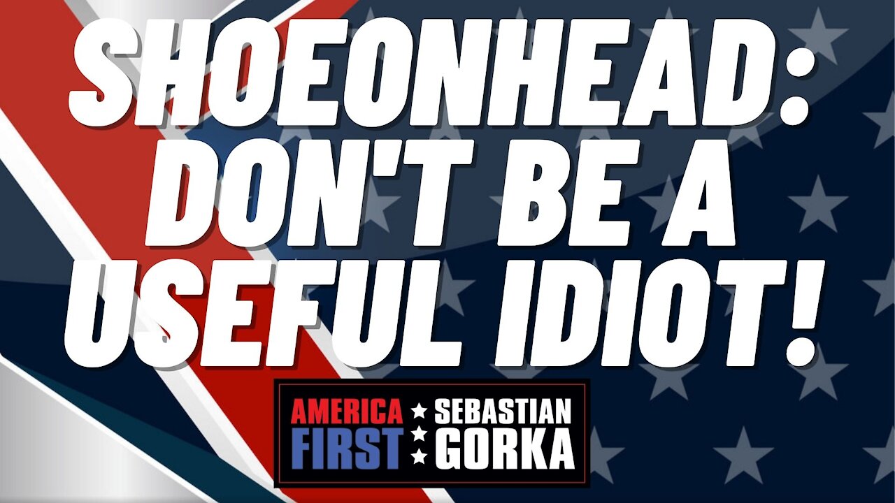 Shoe0nHead: Don't be a useful idiot! Sebastian Gorka on AMERICA First