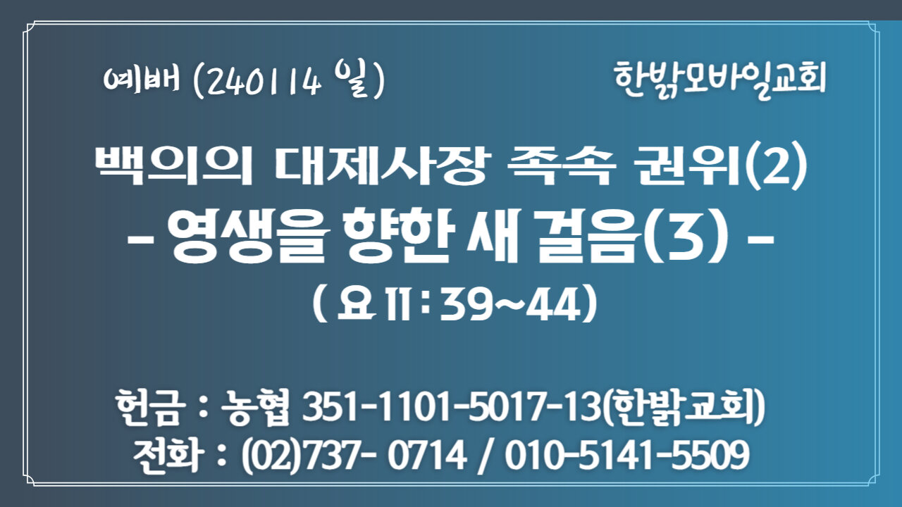 백의의 대제사장 족속 권위(2) -영생을 향한 새 걸음(3)(요11:39~44) (240114 일) [예배] 한밝모바일교회