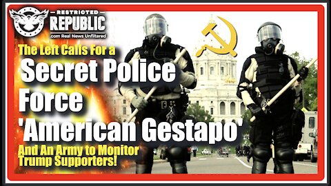 The Left Calls For a Secret Police Force—American Gestapo—& An Army To Monitor Trump Supporters…