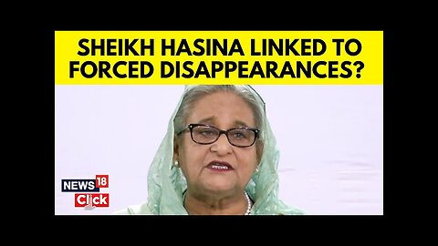 Sheikh Hasina Involved In Enforced Disappearances: Bangladesh Commission | English News | N18G