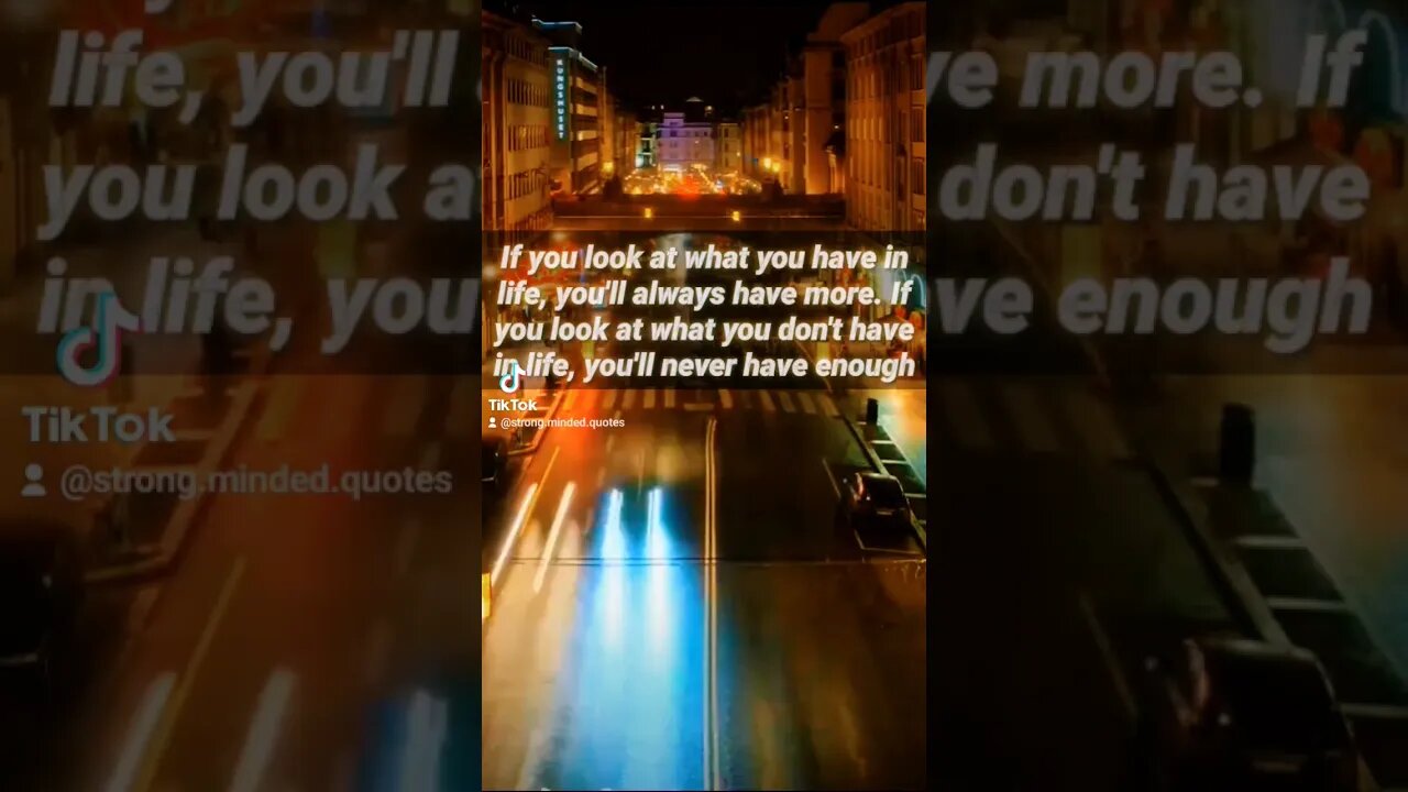 If you look at what you have in life, you'll always have more.
