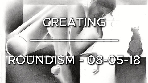 Creating Roundism – 08-05-18