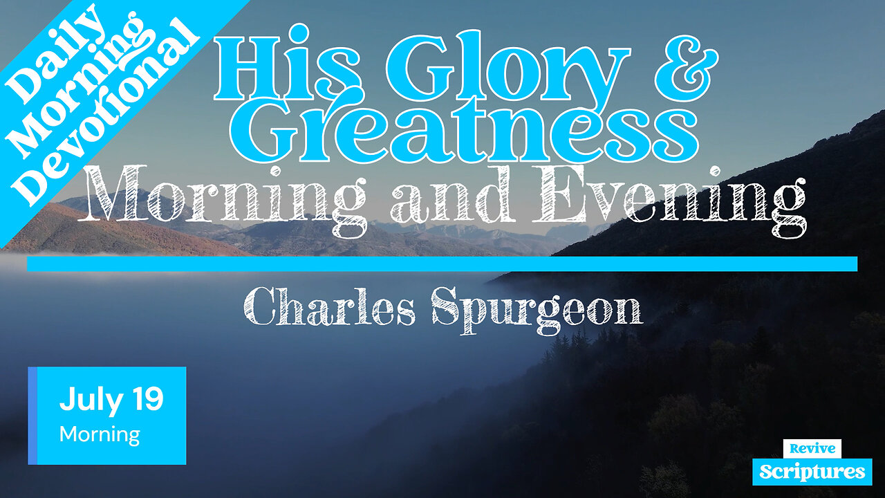 July 19 Morning Devotional | His Glory & Greatness | Morning and Evening by Charles Spurgeon