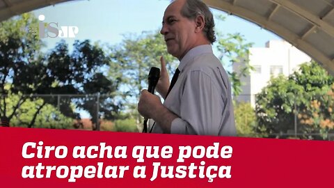 Debate: Ciro acha que pode atropelar a Justiça