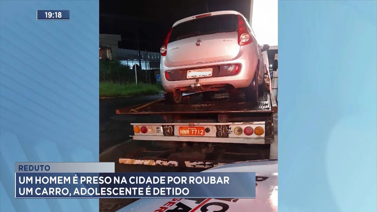 Reduto: um homem é preso na cidade por roubar um carro, adolescente é detido.