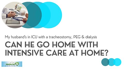 My Husband's in ICU with a Tracheostomy, PEG & Dialysis. Can He Go Home with INTENSIVE CARE AT HOME?