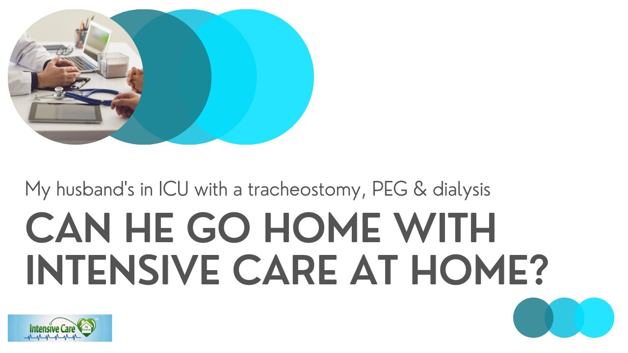 My Husband's in ICU with a Tracheostomy, PEG & Dialysis. Can He Go Home with INTENSIVE CARE AT HOME?