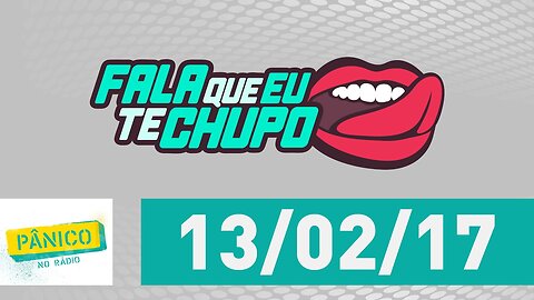 Fala Que Eu Te Chupo - Pânico - 13/02/17