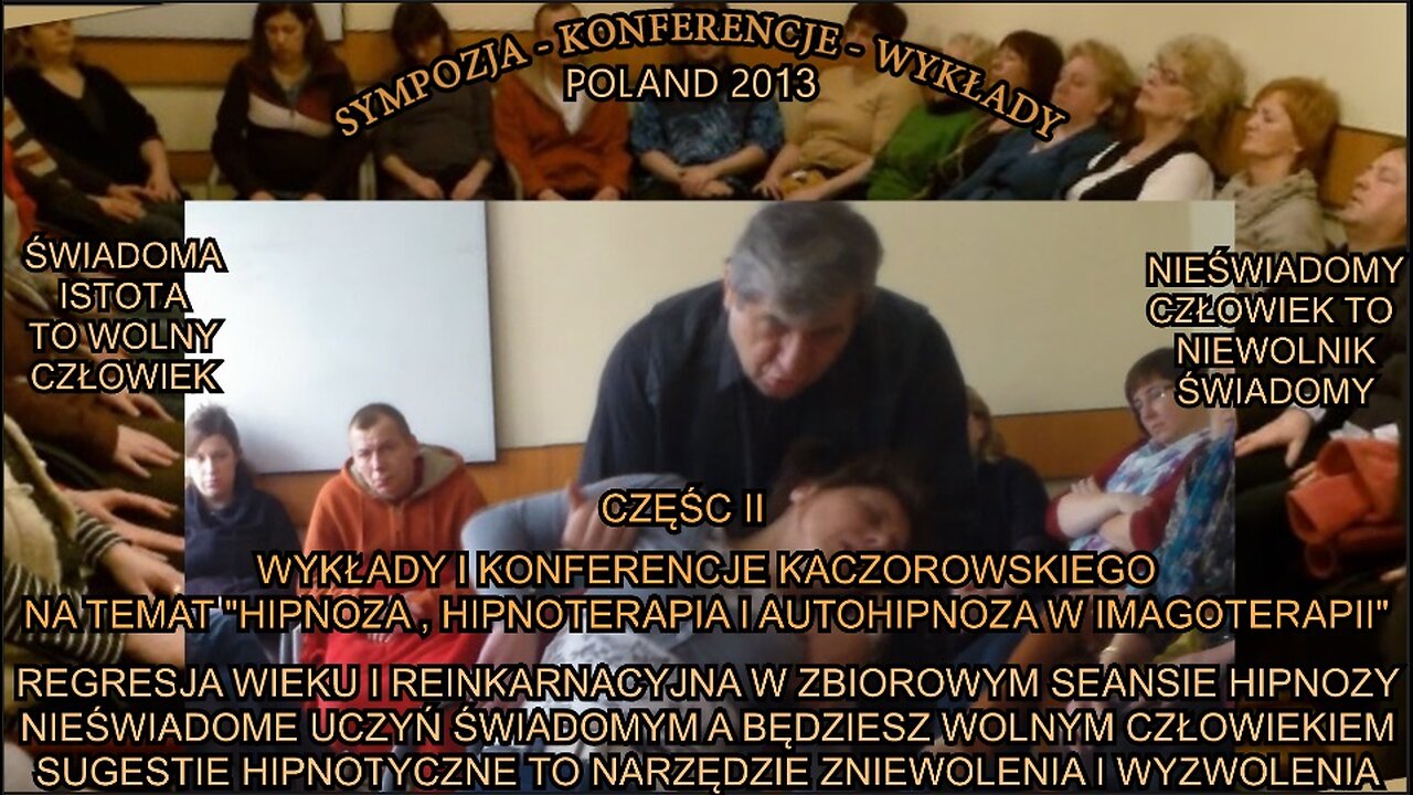 REGRESJA WIEKU I REINKARNACYJNA W ZBIOROWYM SEANSIE HIPNOZY. NIEŚWIADOME UCZYŃ ŚWIADOMYM A BĘDZIESZ WOLNYM CZŁOWIEKIEM. SUGESTIE HIPNOTYCZNE TO NARZĘDZIE ZNIEWOLENIA I WYZWOLENIA. WYKŁADY I KONFERENCJE KACZOROWSKIEGO. CZĘŚĆ II/ TV IMAGO 2013