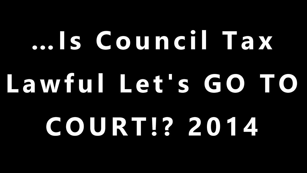 ...Is Council Tax Lawful Let's GO TO COURT! 2014