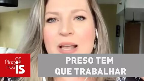 Joice: Trabalho não mata ninguém! Preso tem que trabalhar