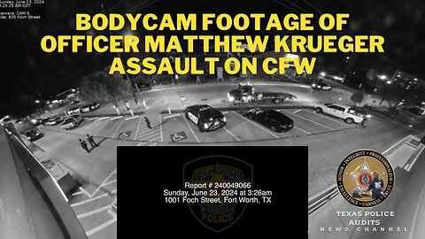 Bodycam Footage of Fort Worth, Texas Officer Matthew Krueger Assault on CFW