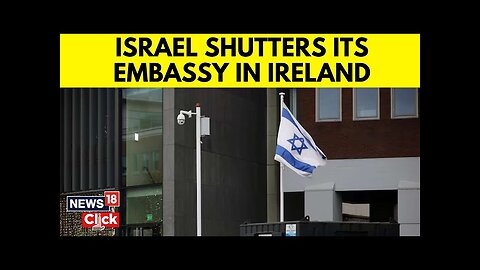 Israel Closes Its Embassy In Ireland, Accuses Irish Government Of Pursing Anti-Israel Policies |N18G