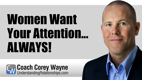 Women Want Your Attention... ALWAYS!