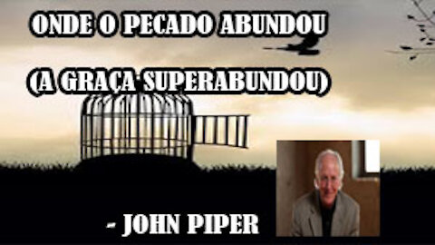 ONDE O PECADO ABUNDOU (A GRAÇA SUPERABUNDOU) - JOHN PIPER