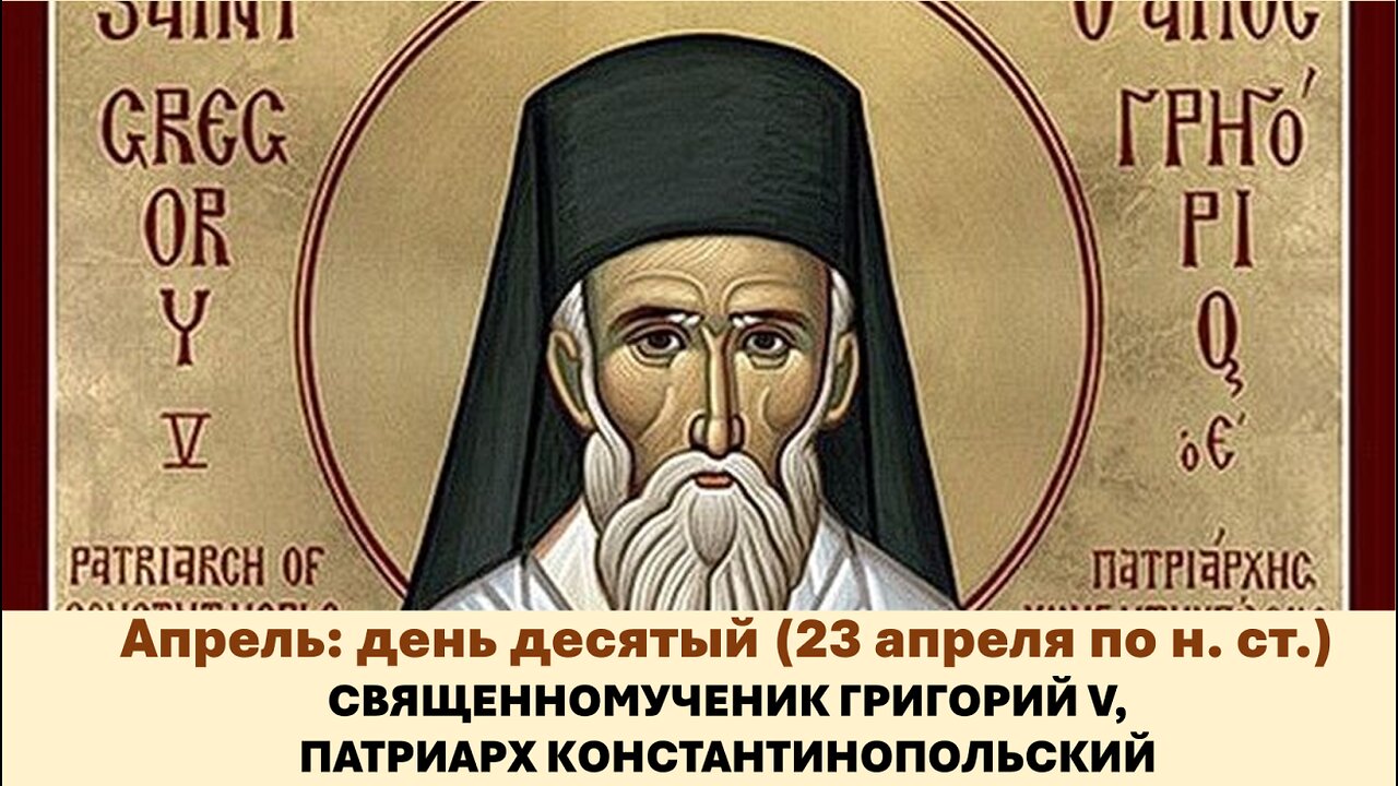 ЖИТИЯ СВЯТЫХ: 10 апреля (23 апреля по н. ст.) СВЯЩЕННОМУЧ. ГРИГОРИЙ V, ПАТРИАРХ КОНСТАНТИНОПОЛЬСКИЙ