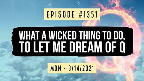 #1351 What A Wicked Thing To Do, To Let Me Dream Of Q
