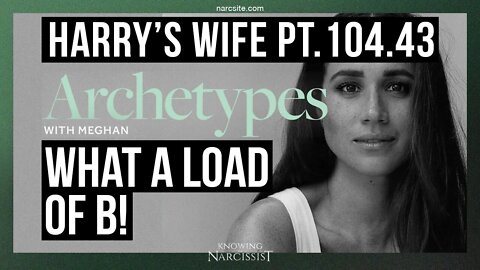 Meghan Markle : Harry´s Wife 104.43 Archetypes : What a Load of B!