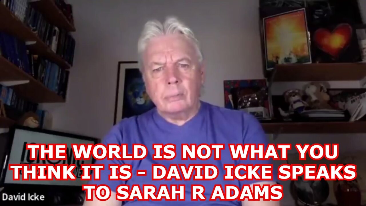 THE WORLD IS NOT WHAT YOU THINK IT IS - DAVID ICKE SPEAKS TO SARAH R ADAMS