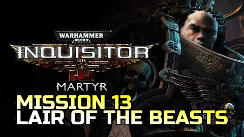 WARHAMMER 40,000: INQUISITOR - MARTYR | MISSION 13 LAIR OF THE BEASTS