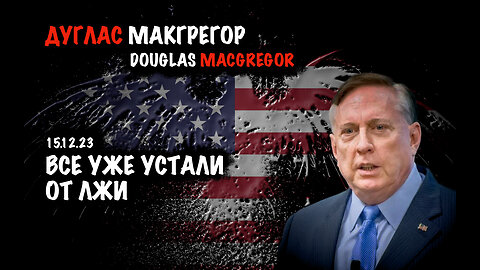 Все уже устали от лжи | Дуглас Макгрегор | Douglas Macgregor