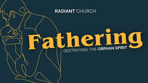 Radiant Church | Fathering: Destroying the Orphan Spirit