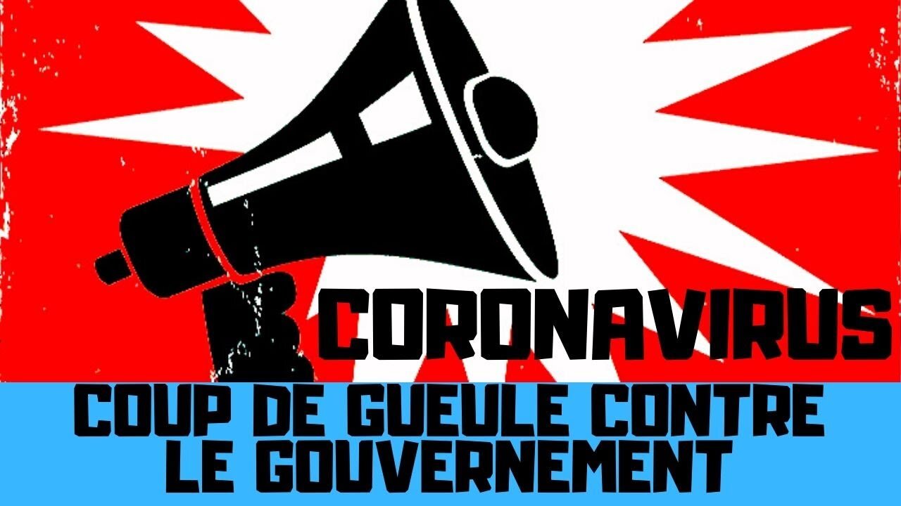 CORONAVIRUS : COUP DE GUEULE CONTRE LE GOUVERNEMENT !!!