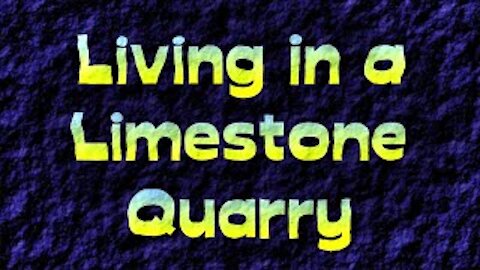 Living in a Limestone Quarry
