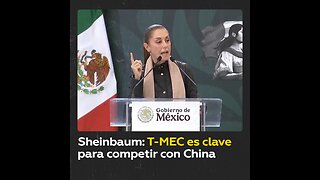 Sheinbaum: T-MEC es fundamental para competir exitosamente con China