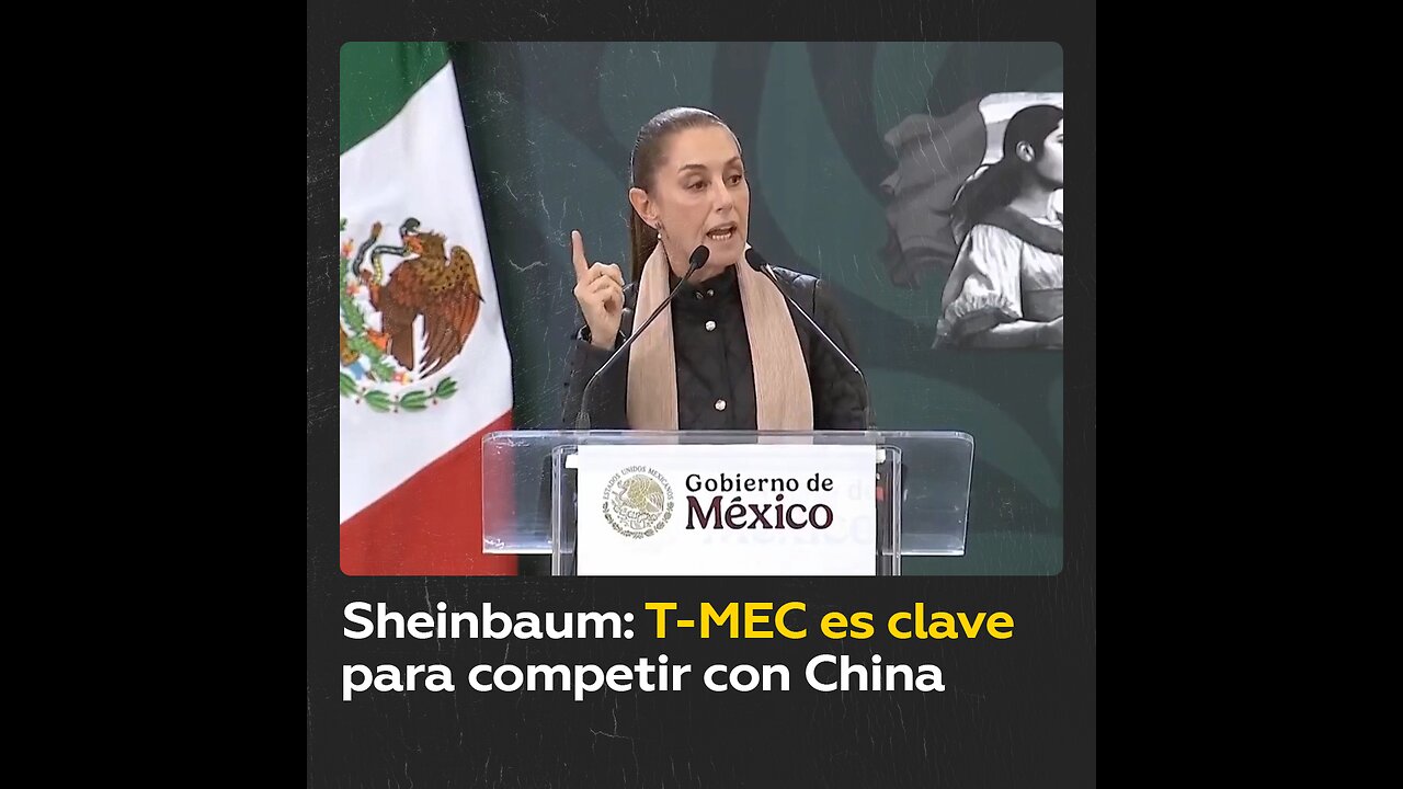 Sheinbaum: T-MEC es fundamental para competir exitosamente con China