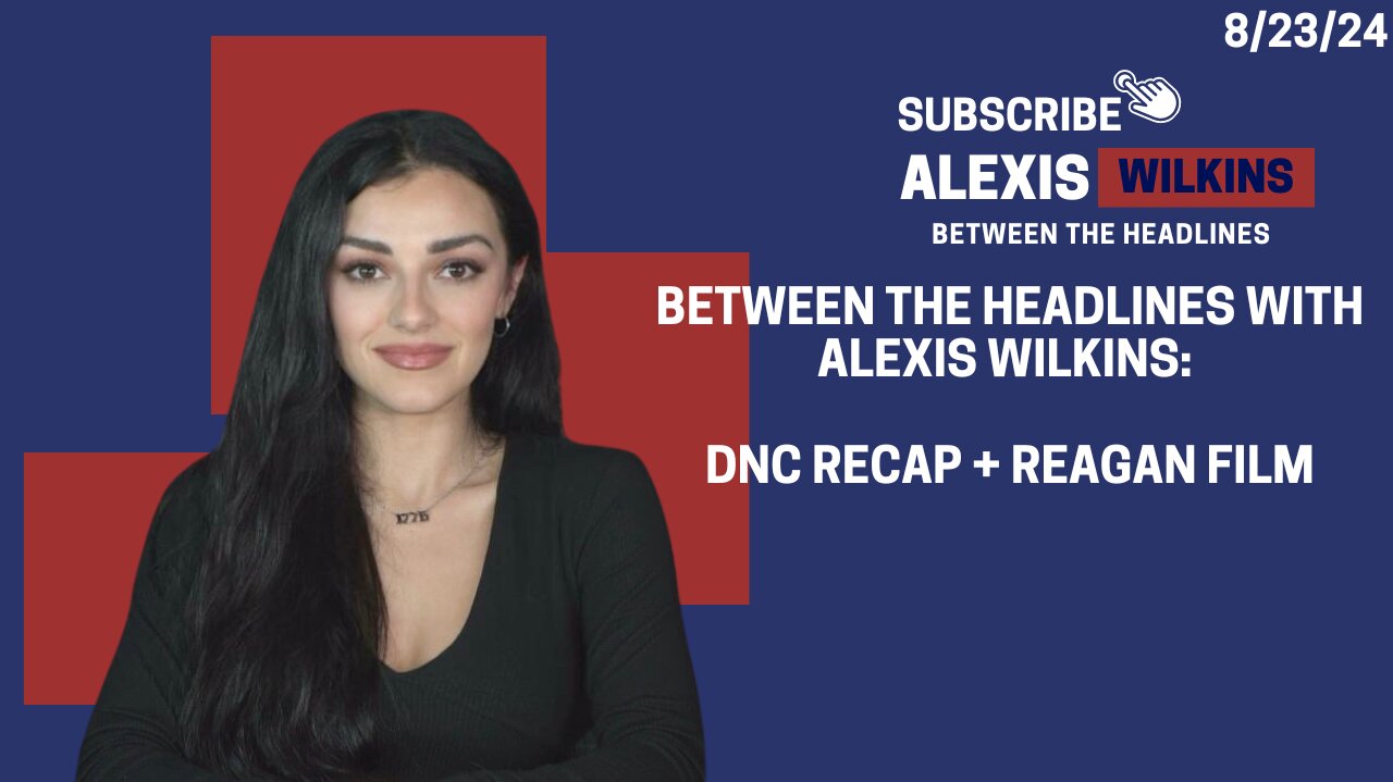 Between the Headlines with Alexis Wilkins: DNC Recap, Reagan Premiere, Dem Policy Avoidance