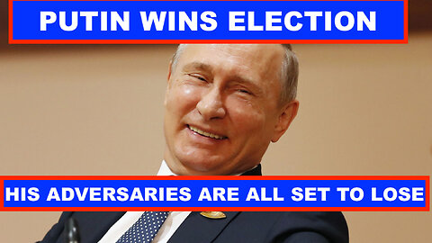 PUTIN WINS ELECTION AND HIS ADVERSARIES ARE ALL SET TO LOSE