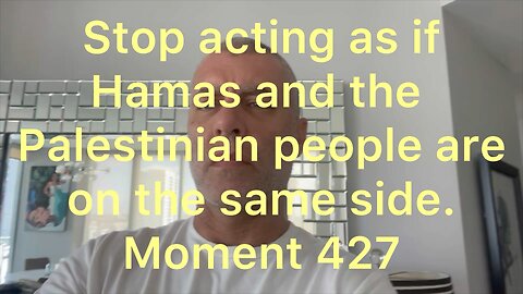 Stop acting as if Hamas and the Palestinian people are on the same side. Moment 427