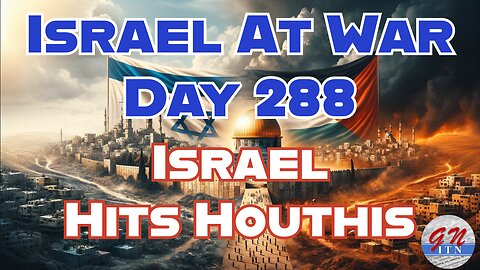 GNITN Special Edition Israel At War Day 288: Israel Hits Houthis