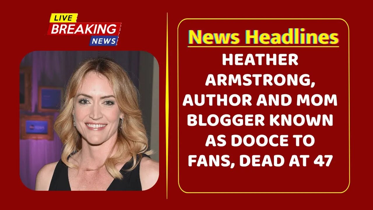 Heather Armstrong, author and mom blogger known as Dooce to fans, dead at 47