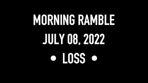 Morning Ramble - 20220708 - Loss