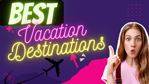 THE WORLD'S BEST VACATION DESTINATIONS