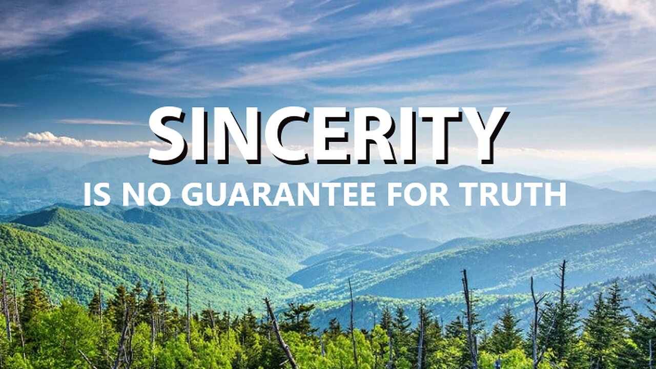 SINCERITY IS NO GUARANTEE FOR TRUTH #472