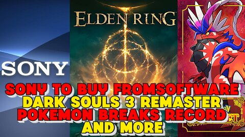 Sony To Buy FromSoftware, Dark Souls 3 Remaster, Pokemon Breaks Record and more