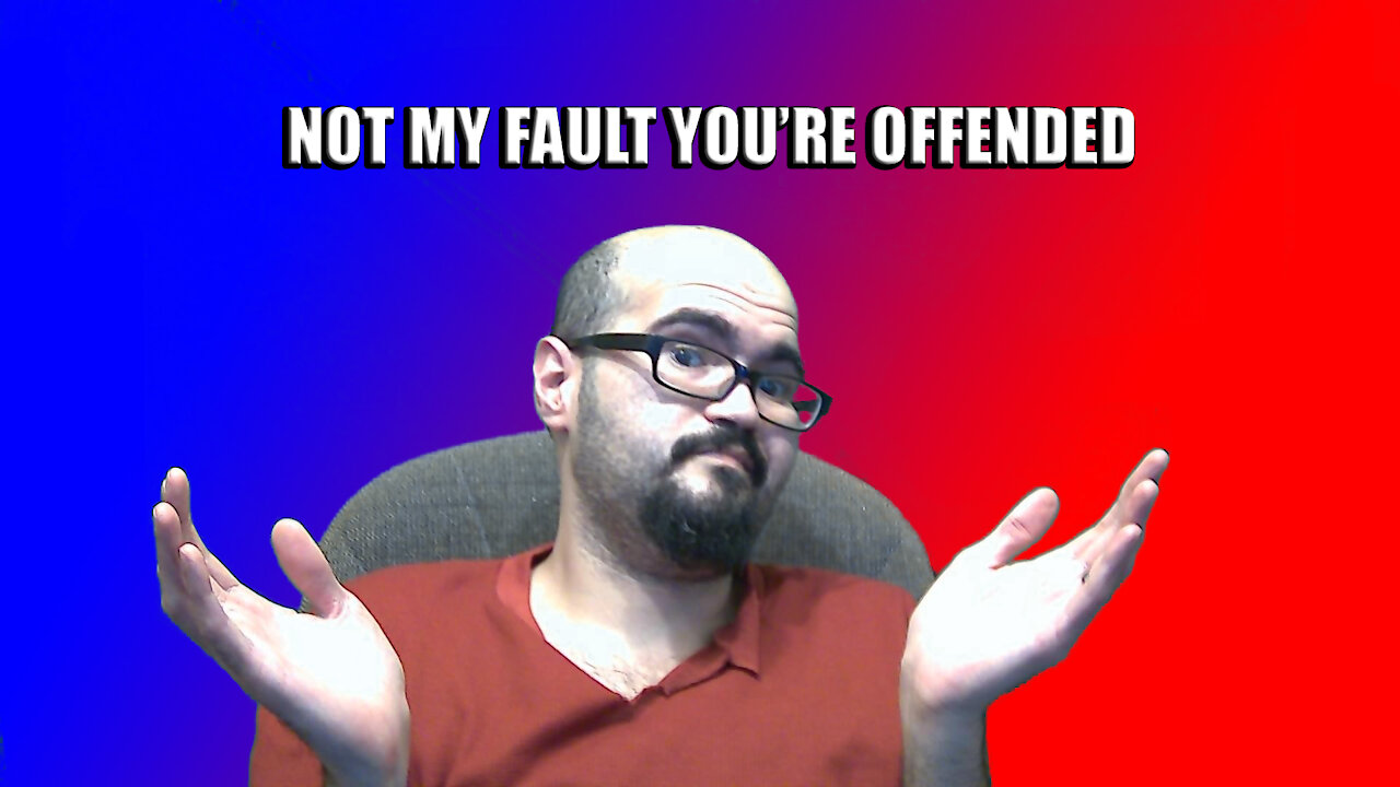 NOT MY FAULT YOU'RE OFFENDED