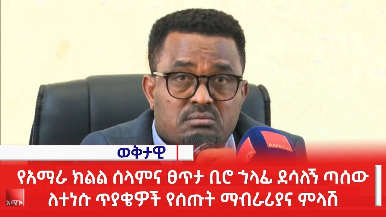 የአማራ ክልል ሰላምና ፀጥታ ቢሮ ኀላፊ ደሳለኝ ጣሰው ለተነሱ ጥያቄዎች የሰጡት ማብራሪያና ምላሽ