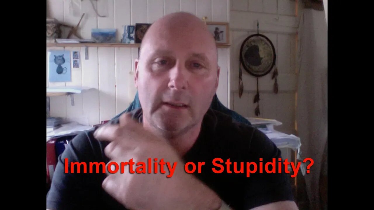 Immortality or Stupidity?