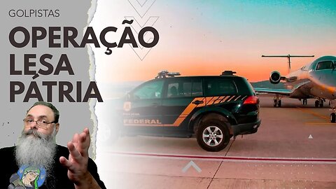 OPERAÇÃO LESA PÁTRIA visa PRENDER organizadores e FINANCIADORES dos ATOS GOLPISTAS do dia 8