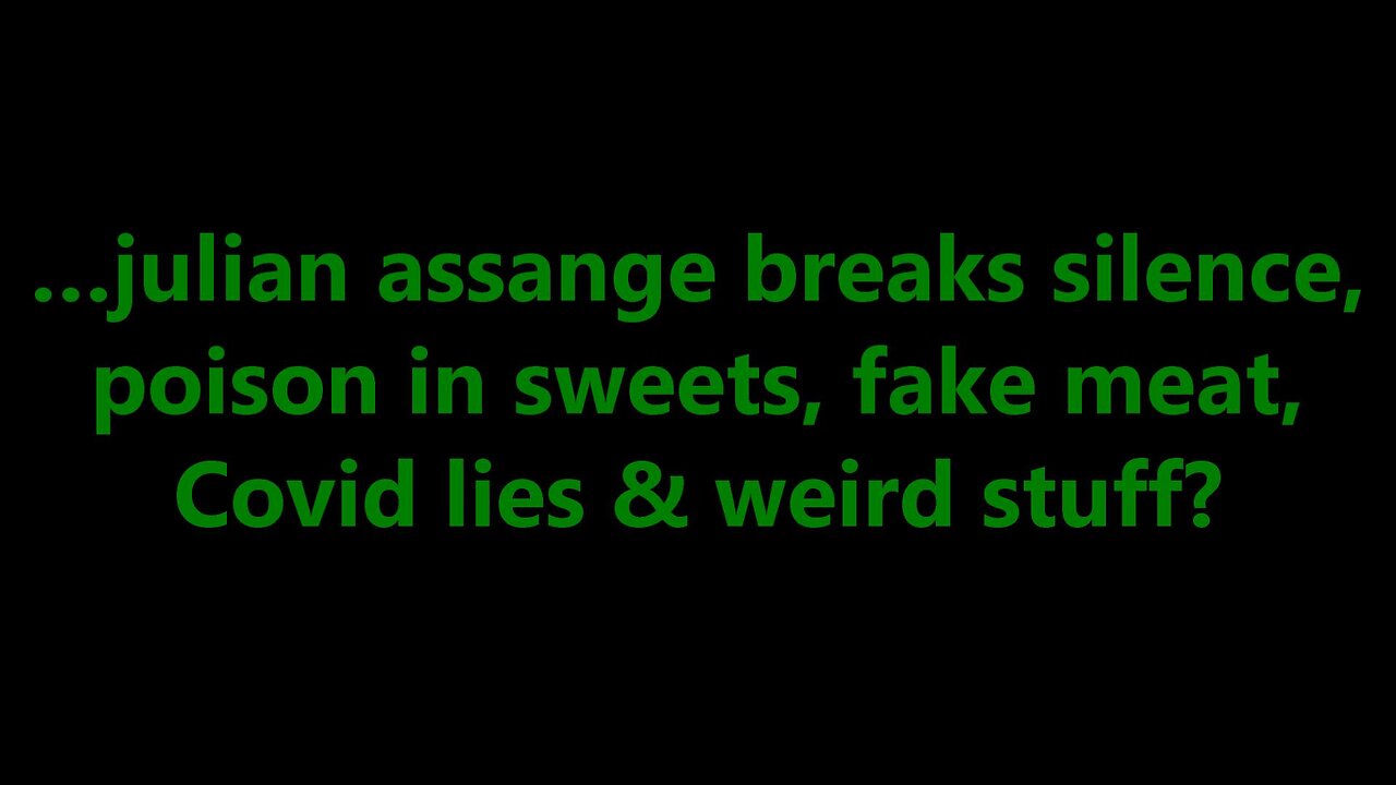 …julian assange breaks silence, poison in sweets, fake meat, Covid lies & weird stuff?