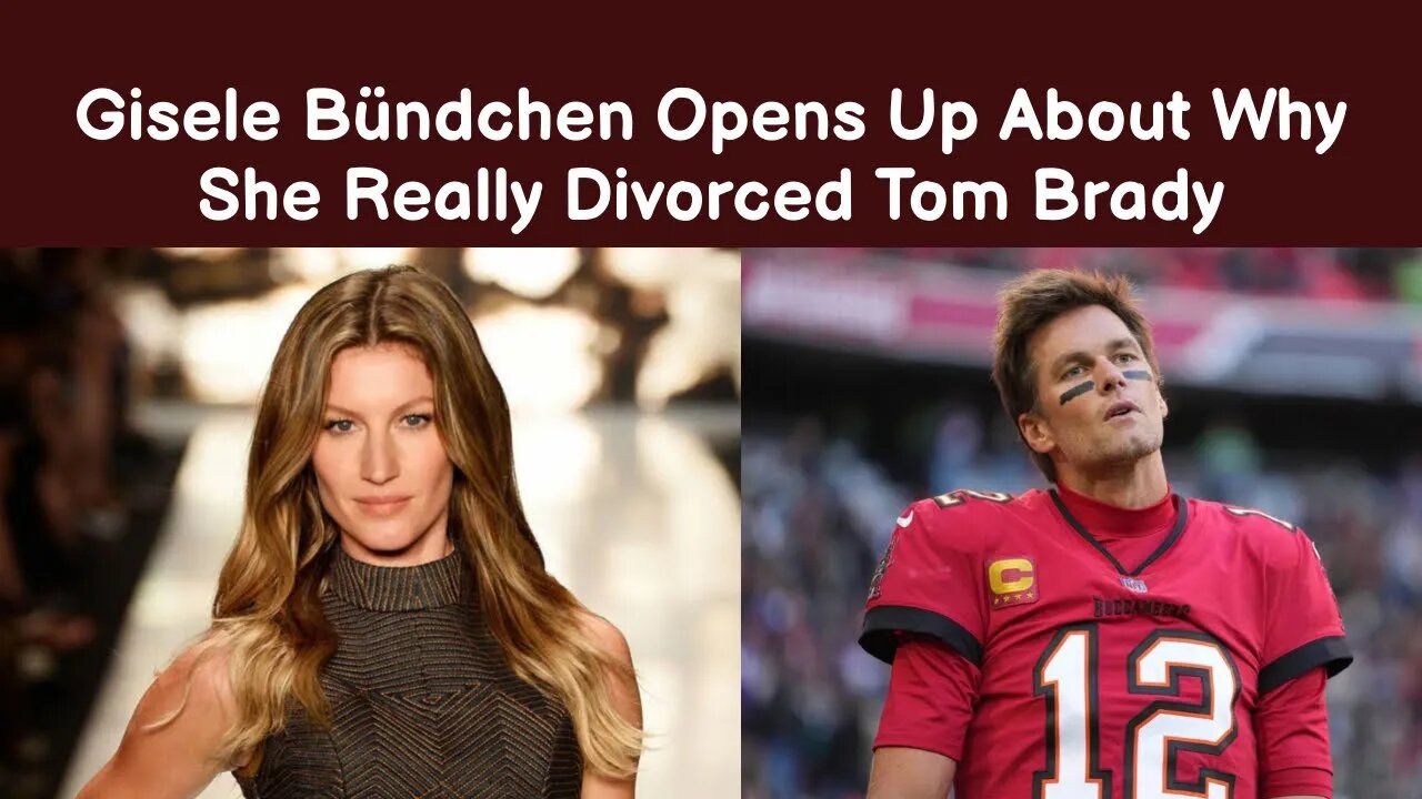 Gisele Bündchen Opens Up About Why She Really Divorced Tom Brady