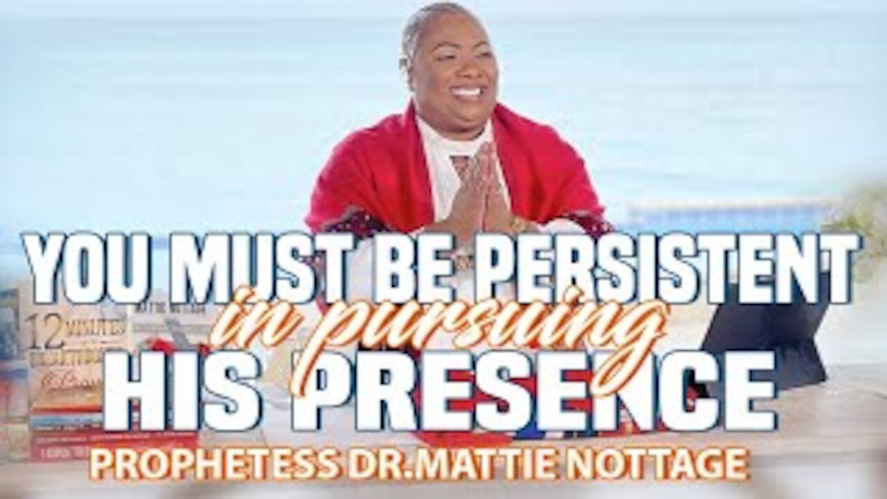 YOU MUST BE PERSISTENT IN PURSUING HIS PRESENCE | PROPHETESS MATTIE NOTTAGE