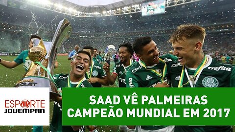 Empolgou? Saad vê Palmeiras campeão mundial em 2017